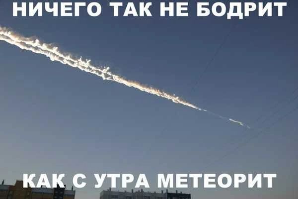 НИЧЕГО ТАК НЕ БОДРИТ КАК УТРА МЕТЕОРИТ