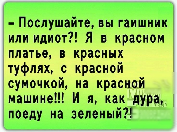 Послушайте вы гаишник или идиот Я в красном платье в красных туфлях с красной сумочкой на красной машине И я как дУра поеду на зеленыйё