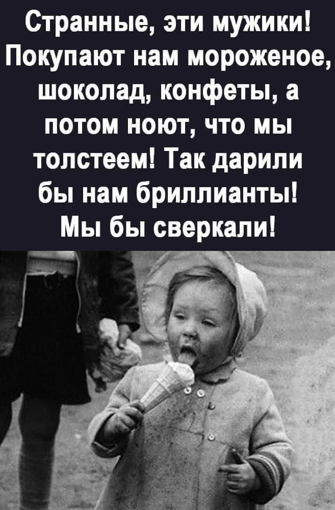 Странные эти мужики Покупают нам мороженое шоколад конфеты а потом ноют что мы толстеем Так дарили бы нам бриллианты Мы бы сверкали __