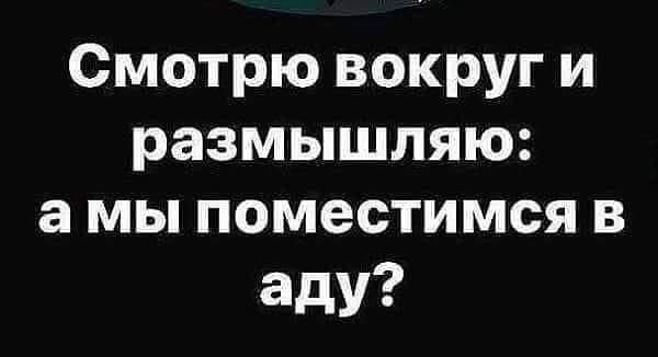 Смотрю вокруг и размышляю а мы поместимся в аду