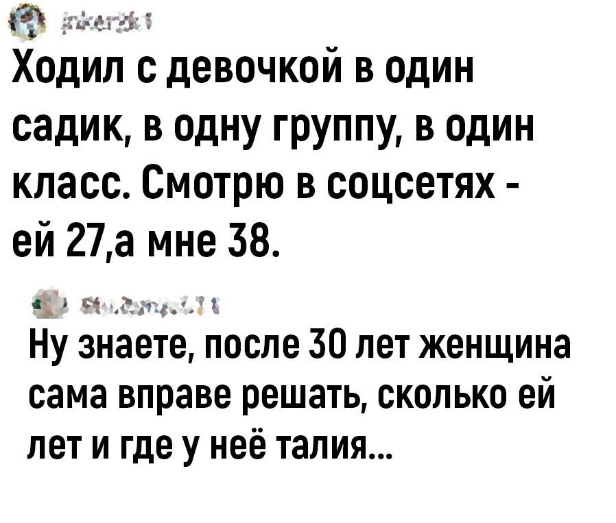 79 к _ Ходил с девочкой в один садик в одну группу в один класс Смотрю в соцсетях ей 27 а мне 38 Ну знаете после 30 лет женщина сама вправе решать сколько ей ЛЕТ И где у неё ТЗЛИЯ