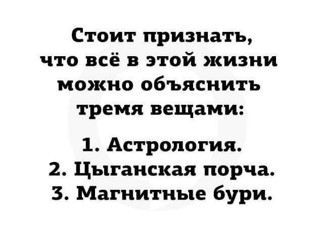 Стоит признать что всё в этой жизни можно объяснить тремя вещами 1 Астрология 2 Цыганская порча 3 Магнитные бури