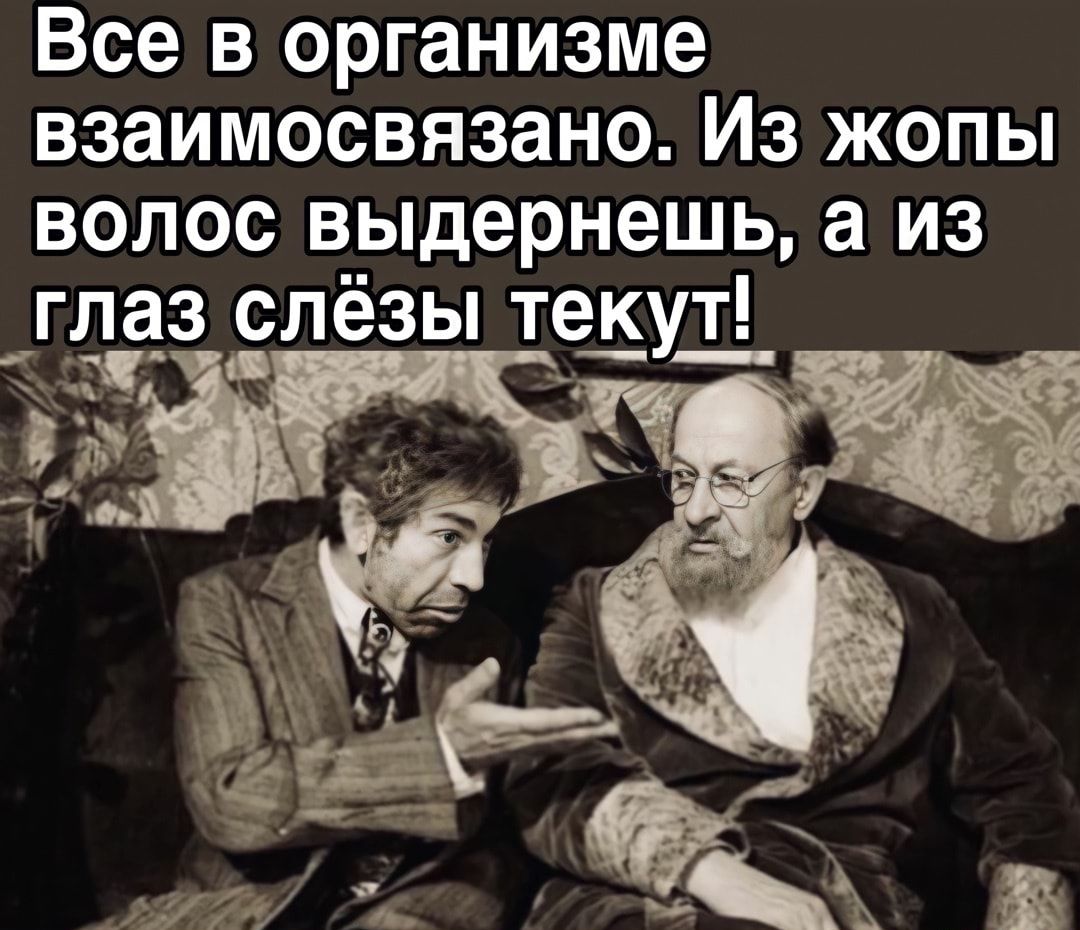 Все в организме взаимосвязано Из жопы волос выдернешь а из глаз Елёзы те5ут_