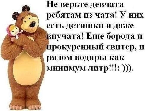 Не верьте девчата ребятам из чата У них есть детишки и даже нучата Еще борода п рокурениый свитер и рядом водяры как минимум литр