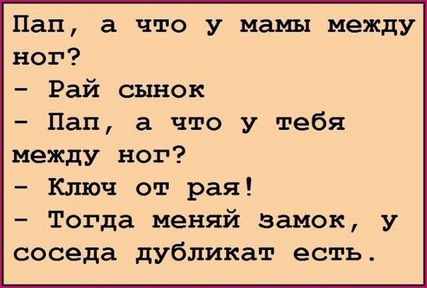 Пап а что у мамы между ног Рай сынок Пап а что у тебя между ног Ключ от рая Тогда меняй замок у соседа дубликат есть