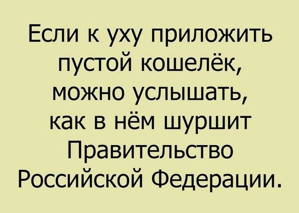 Если к уху приложить пустой кошелёк можно услышать как в нём шуршит Правительство Российской Федерации