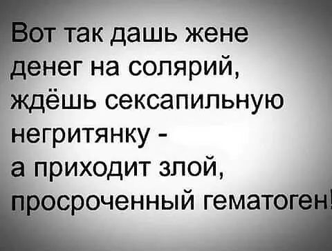 Гак дашь жене енег на солярий ждёшь сексапильную негритянку приходит злой сроченный гемат