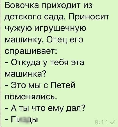Вовочка приходит из детского сада Приносит чужую игрушечную машинку Отец его спрашивает Откуда у тебя эта машинка Это мы с Петей поменялись А ты что ему дал Пу цы