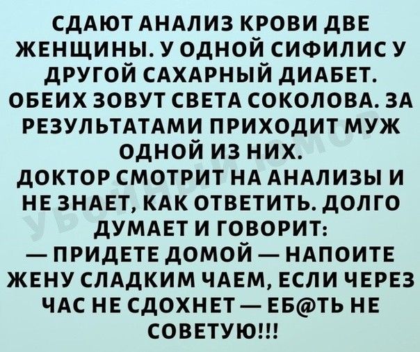 сддютдндлиз крови дВЕ ЖЕНЩИНЫУ0ДН0Й сичаилису другой САХАРНЫЙ дИАБЕТ ОБЕИХ зовут СВЕТА соколовд3д РЕЗУЛЬТАТАМИ приходит муж одной из них доктор смотрит НА АНАЛИЗЫ и НЕ ЗНАЕТ кдк от3Етить долго дУМАЕТИ говорит ПРИДЕТЕ домой НАПОИТЕ ЖЕНУ спддким ЧАЕМ Если ЧЕРЕЗ чдс НЕ сдохнп ЕБТЬ НЕ СОВЕТУЮ