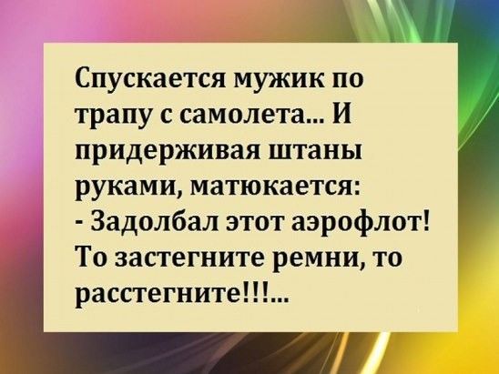 Спускается мужик по трапу с самолета И придерживая штаны руками матюкается Задолбал этот аэрофлот ТО ЗЗСТЭГНИТЕ ремни ТО расстегните