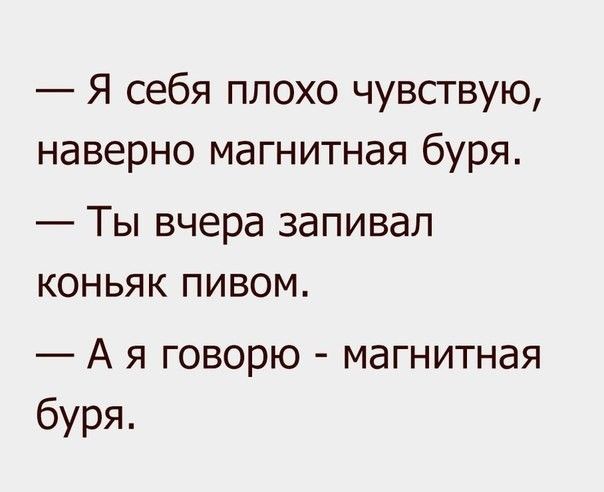 Я себя плохо чувствую наверно магнитная буря _ Ты вчера запивал коньяк пивом А я говорю магнитная буря