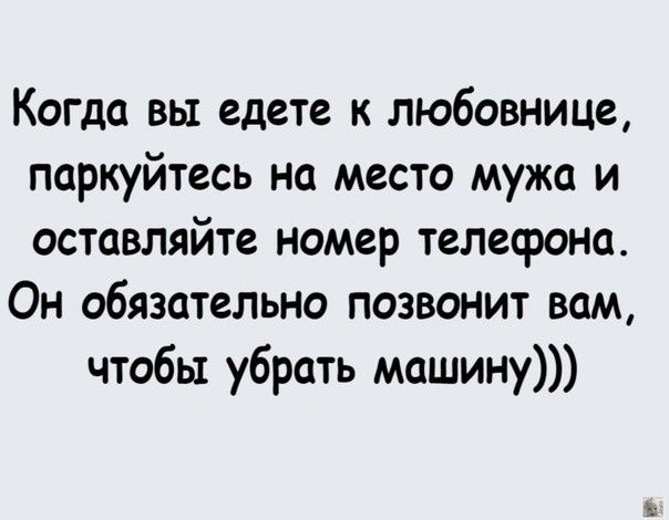 Когда вы едете к любовнице паркуйтесь на место мужа и оставляйте номер телефона Он обязательно позвонит вам чтобы убрать машину