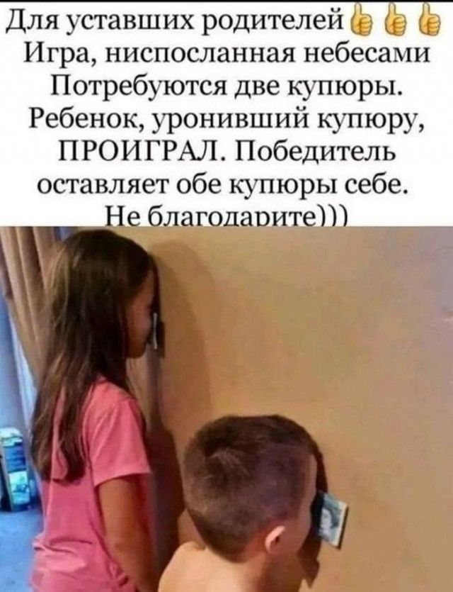 Для уставших родителей _ Игра ниспосланная небесами Потребуются две купюры Ребенок уронивший купюру ПРОИГРАЛ Победитель оставляет обе купюры себе Не благодавитеШ