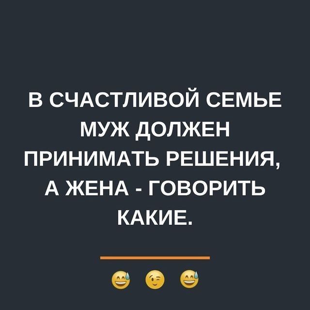 В СЧАСТЛИВОЙ СЕМЬЕ МУЖ дОПЖЕН ПРИНИМАТЬ РЕШЕНИЯ А ЖЕНА ГОВОРИТЬ КАКИЕ