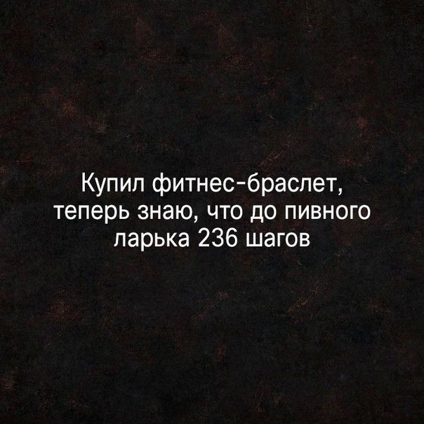 Купил фитнесбраслет Теперь ЗНЗЮ ЧТО до ПИВНОГО ларька 236 шагов