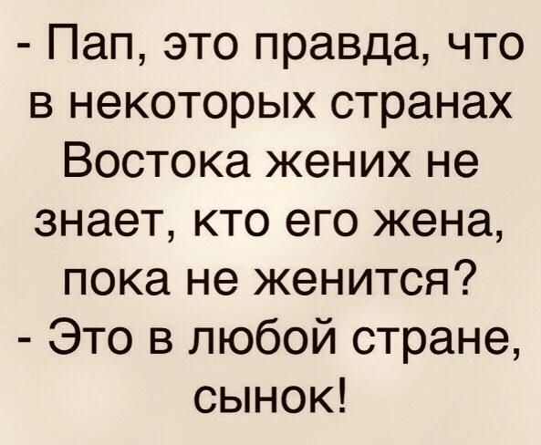 Пап это правда что в некоторых странах Востока жених не знает кто его жена пока не женится Это в любой стране сынок