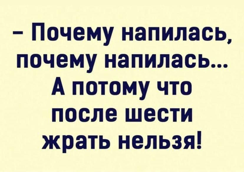 Почему напилась почему напилась А потому что после шести жрать нельзя