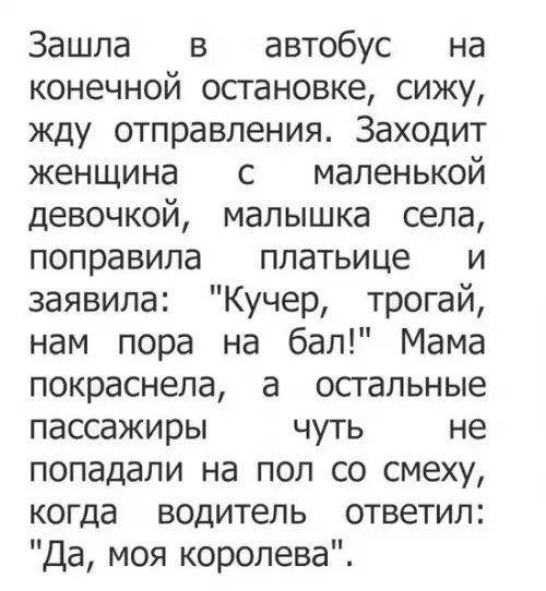 Зашла в автобус на конечной остановке сижу жду отправления Заходит женщина с маленькой девочкой малышка села поправила платьице и заявила Кучер трогай нам пора на бал Мама покраснела а остальные пассажиры чуть не попадали на пол со смеху когда водитель ответил Да моя королева