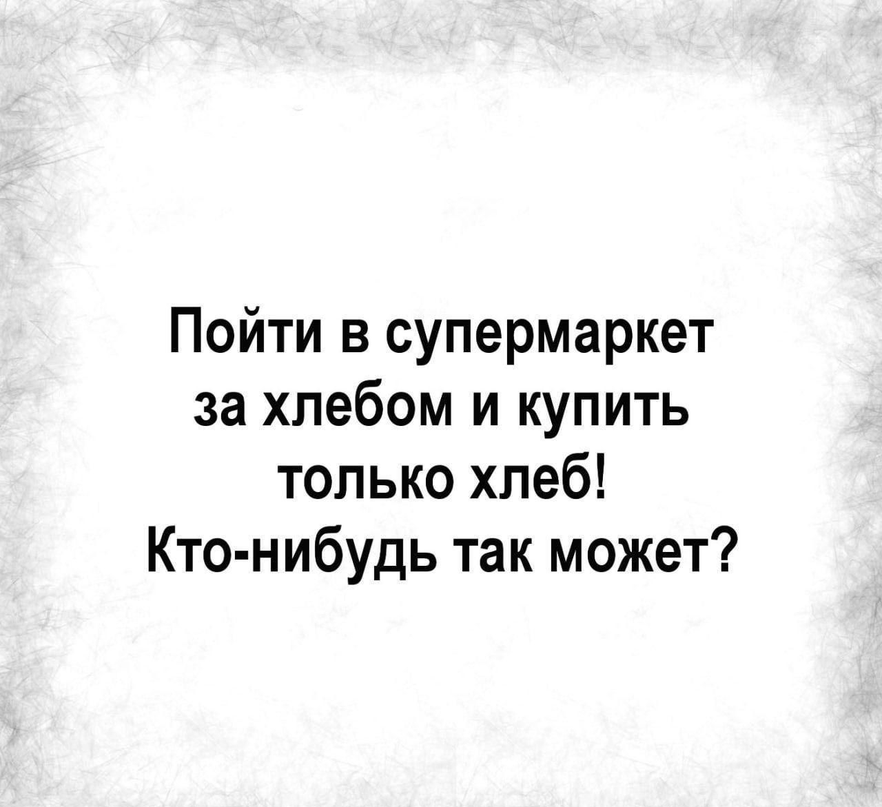 Пойти в супермаркет за хлебом и купить только хлеб Кто нибудь так может