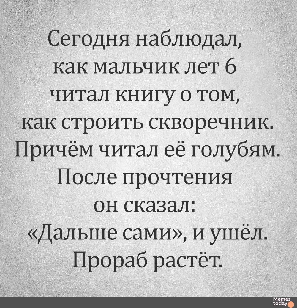 Сегодня наблюдал как мальчик лет 6 читал книгу о Том как строить скворечник Причём читал её голубям После прочтения он сказал Дальше сами и ушёл Прораб растёт