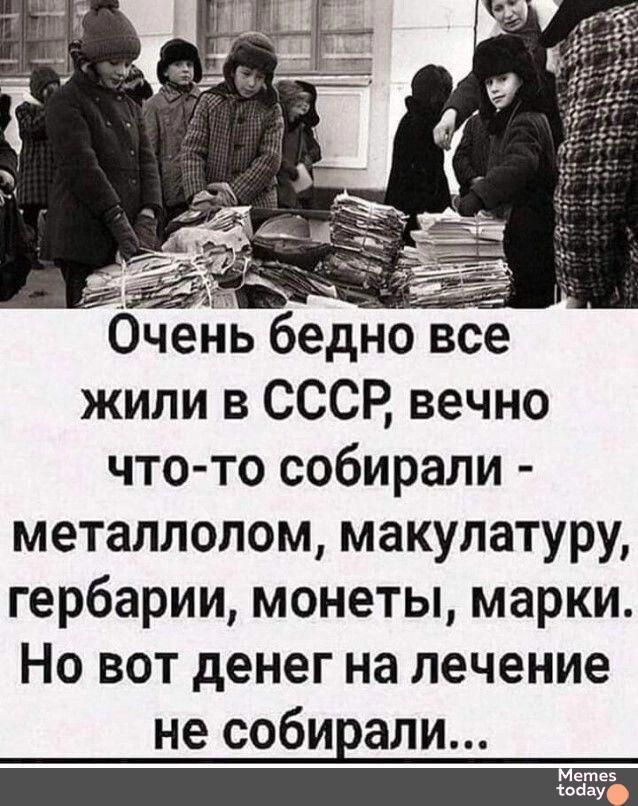 Очень бедно все жили в СССР вечно что то собирали металлолом макулатуру гербарии монеты марки Но вот денег на лечение не собирали