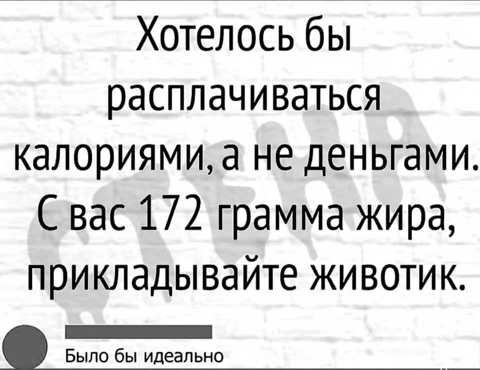 Хотелось бы расплачиваться калориямиа не деньгами Свас 172 грамма жира прикладывайте животик БЕЕЕЕНЕЕЕНЕНННЕНИ Было бы идеально