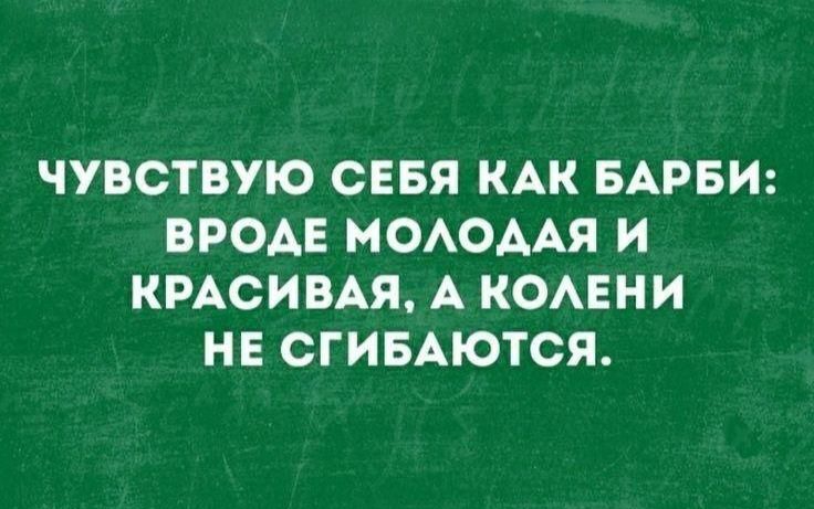 Чувствую себя как барби: вроде молодая и красивая, а колени не сгибаются.