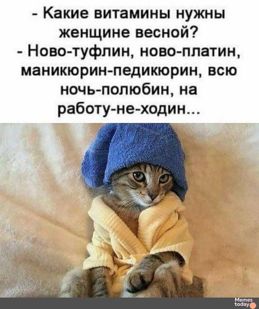 - Какие витамины нужны женщине весной? - Новый туфлин, ново-платин, маникюрин-педикюрин, всю ночь-полюбин, на работу-не-ходим...