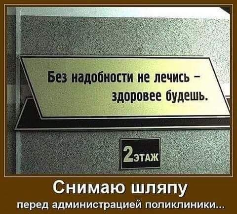 Без надобности не лечись - здоровее будешь.
Снимаю шляпу
перед администрацией поликлиники...