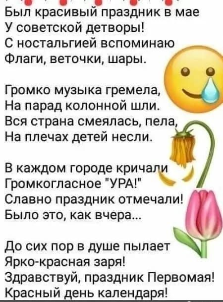 Был красивый праздник в мае
У советской детворы!
С ностальгией вспоминаю
Флаги, веточки, шары.

Громко музыка гремела,
На парад колонной шли.
Вся страна смеялась, пела,
На плечах детей несли.

В каждом городе кричали
Громкогласное 