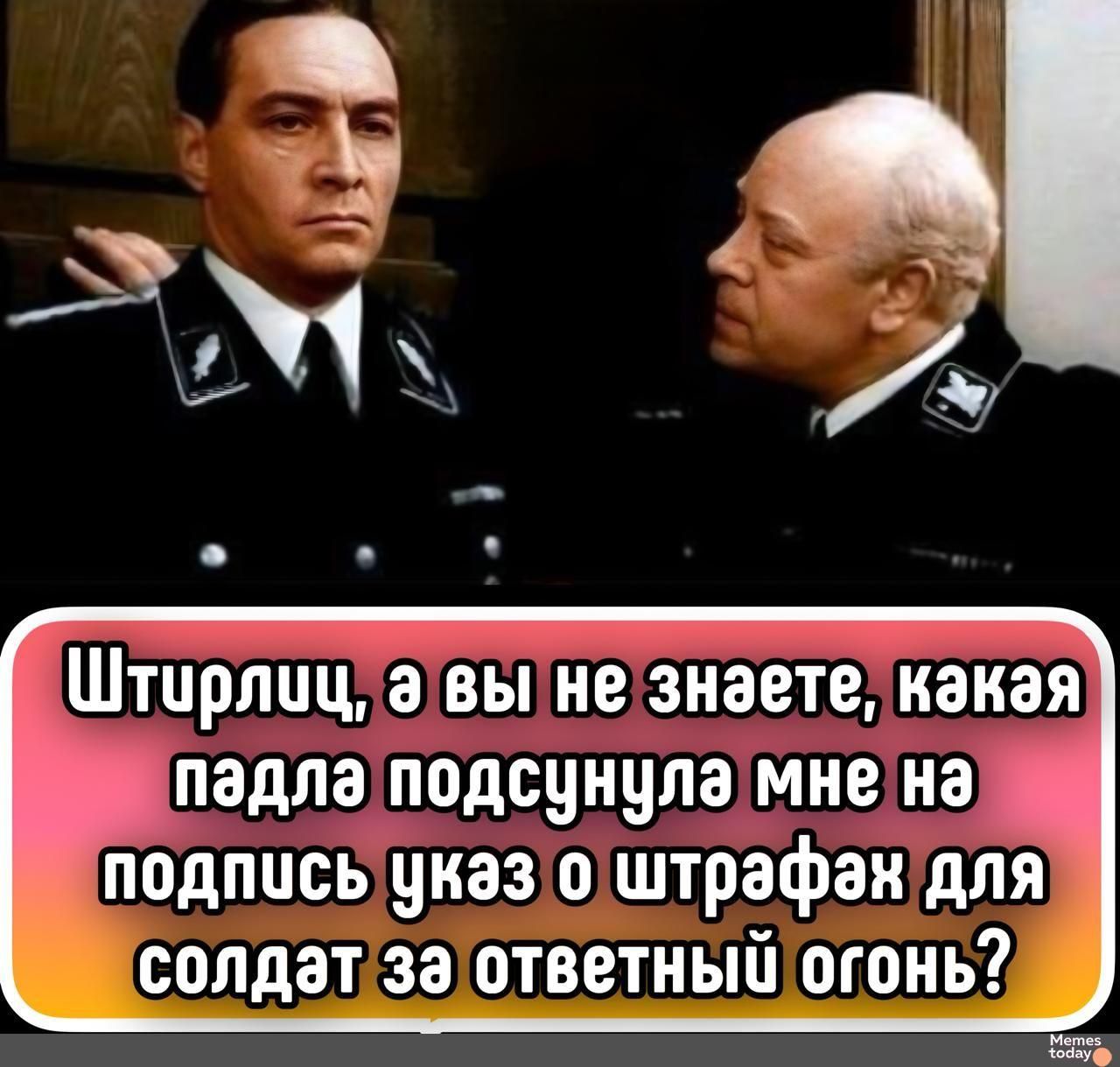 Штирлиц, а вы не знаете, какая падла подсунула мне на подпись указ о штрафах для солдат за ответный огонь?