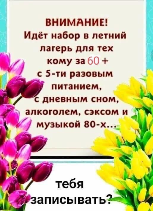 ВНИМАНИЕ! Идёт набор в летний лагерь для тех кому за 60 + с 5-ти разовым питанием, с дневным сном, алкоголем, сексом и музыкой 80-х... тебя записывать?