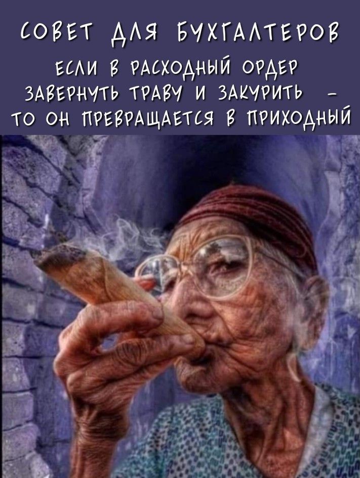 СОВЕТ ДЛЯ БУХГАЛТЕРОВ
ЕСЛИ В РАХОДНЫЙ ПОРЯДК ЗАВЕРНУТЬ ТРАВУ И ЗАКУРИТЬ - ТО ОН ПРЕВОРАЩАЕТСЯ В ПРИХОДНЫЙ