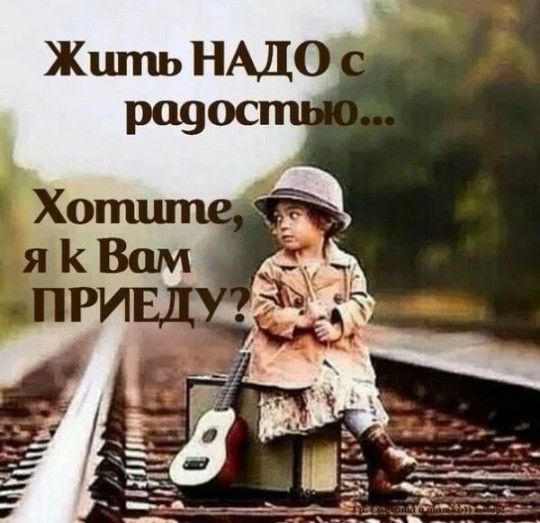 Жить НАДО с радостью...
Хотите, я к Вам ПРИЕДУ?