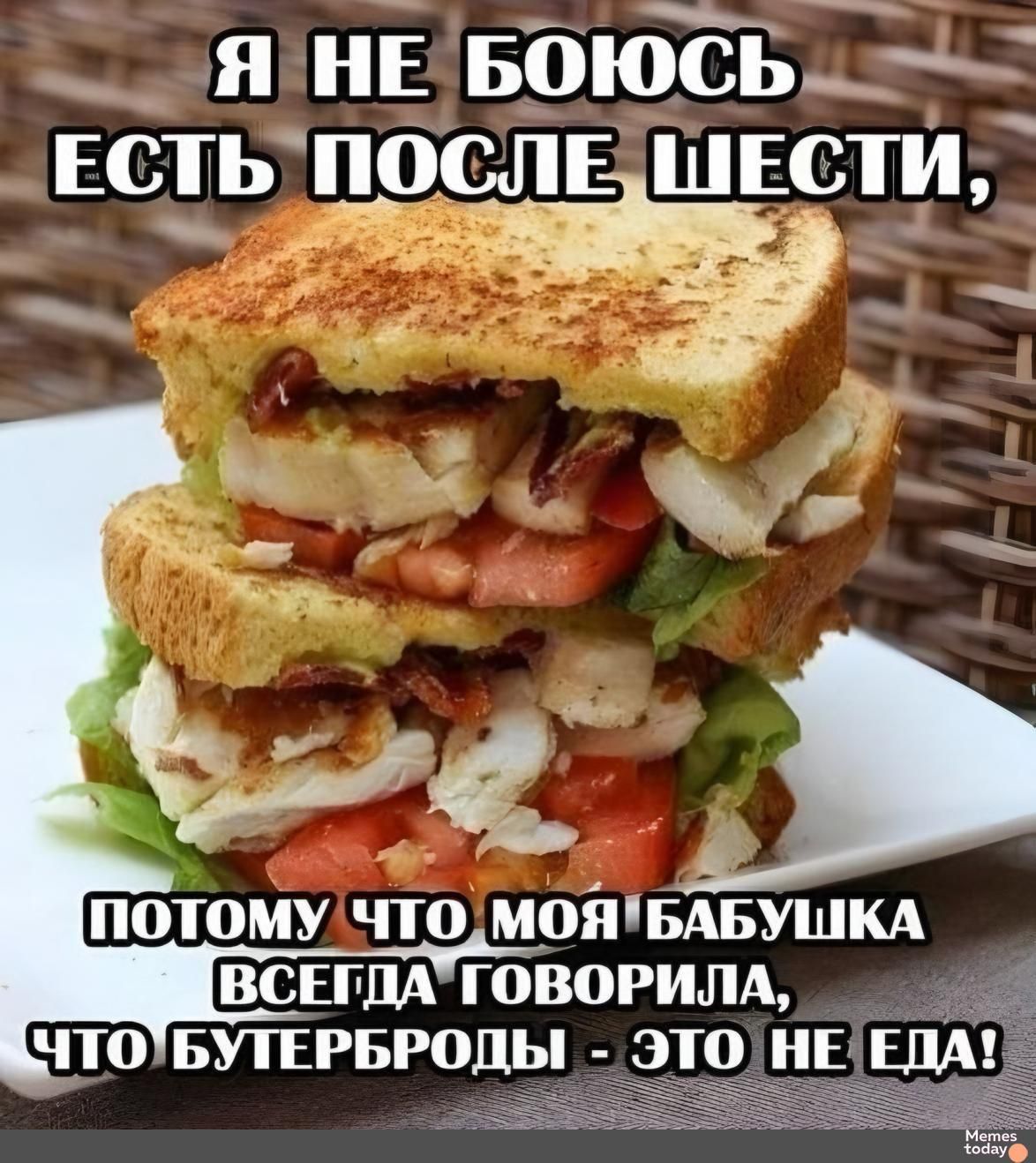 Я НЕ БОЮСЬ ЕСТЬ ПОСЛЕ ШЕСТИ, ПОТОМУ ЧТО МОЯ БАБУШКА ВСЕГДА ГОВОРИЛА, ЧТО БУТЕРБРОДЫ - ЭТО НЕ ЕДА!