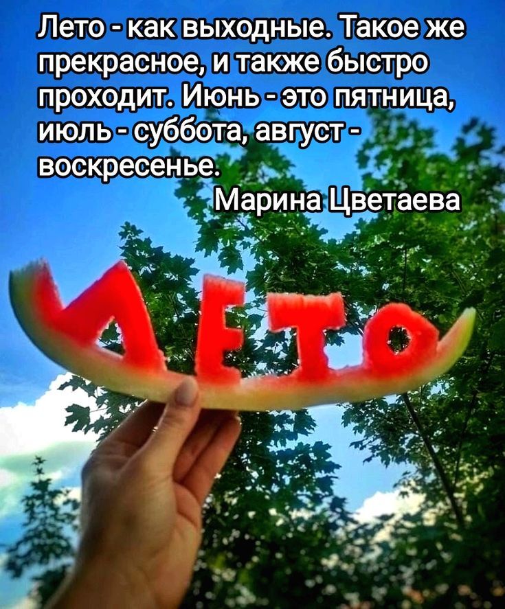 Лето - как выходные. Такое же прекрасное, и также быстро проходит. Июнь - это пятница, июль - суббота, август - воскресенье.
Марина Цветаева