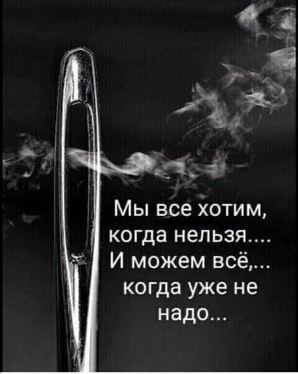 Мы все хотим, когда нельзя....
И можем всё,...
когда уже не надо...