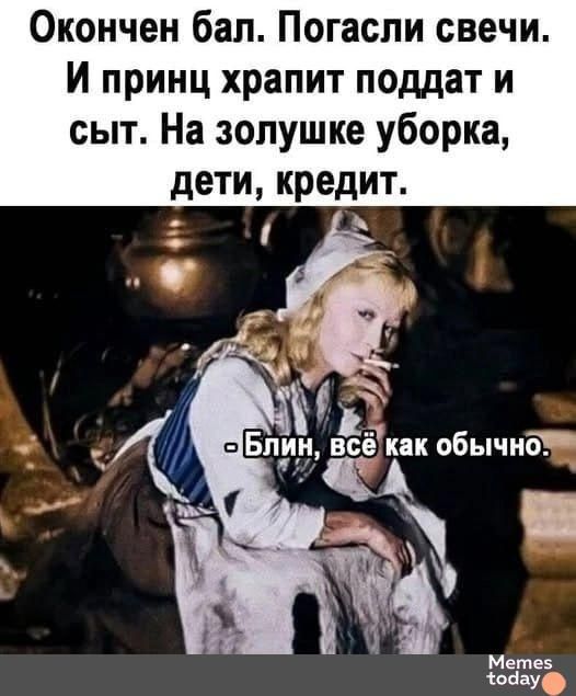 Окончен бал. Погасли свечи.
И принц храпит поддат и сыт. На золушке уборка, дети, кредит.
- Блин, всё как обычно.