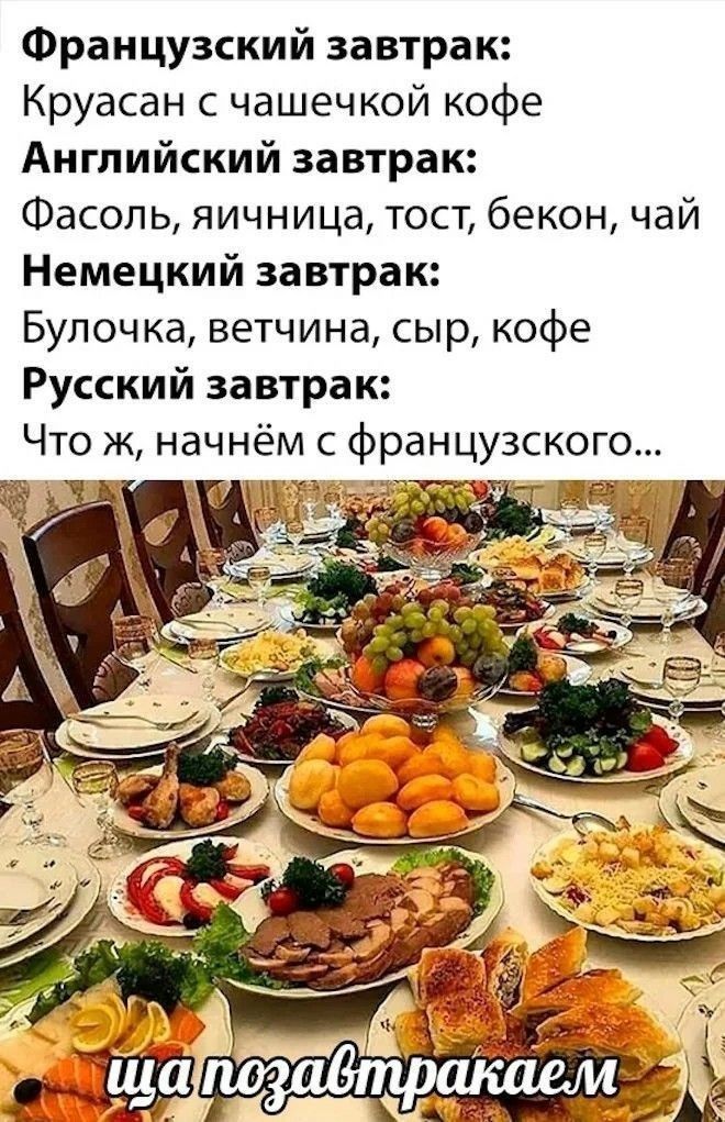 Французский завтрак:
Круасан с чашечкой кофе
Английский завтрак:
Фасоль, яичница, тост, бекон, чай
Немецкий завтрак:
Булочка, ветчина, сыр, кофе
Русский завтрак:
Что ж, начнём с французского...
ща позавтракаем