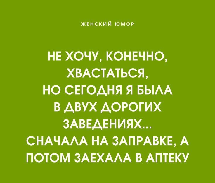 НЕ ХОЧУ, КОНЕЧНО, ХВАСТАТЬСЯ, НО СЕГОДНЯ Я БЫЛА В ДВУХ ДОРОГИХ ЗАВЕДЕНИЯХ... ЕСЛИ ЧЕСТНО, СНАЧАЛА НА ЗАПРАВКЕ, А ПОТОМ ЗАЕХАЛА В АПТЕКУ