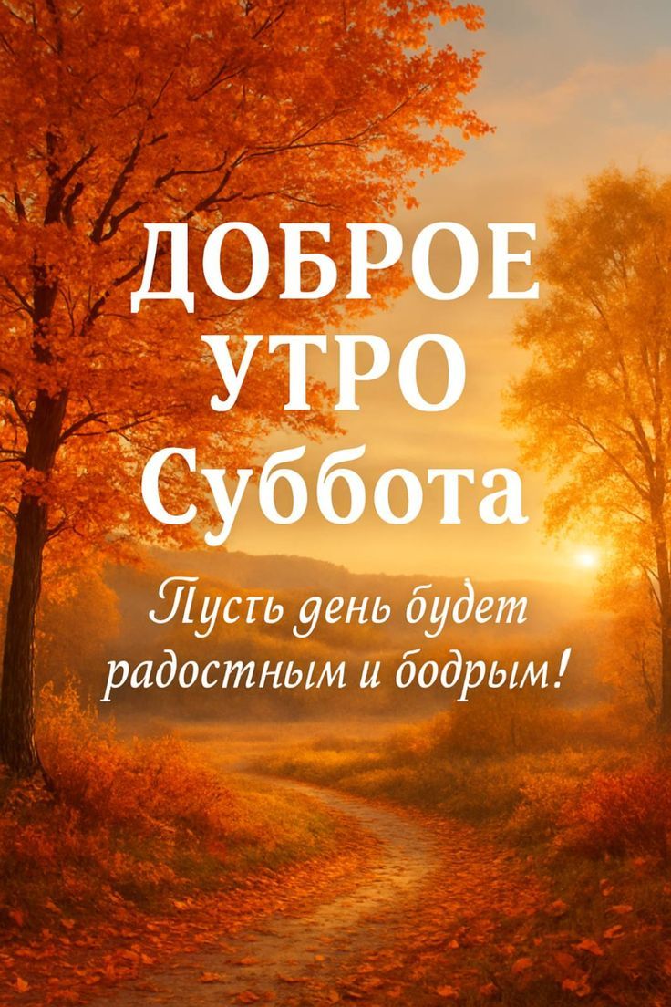 ДОБРОЕ УТРО Суббота Пусть день будет радостным и бодрым!