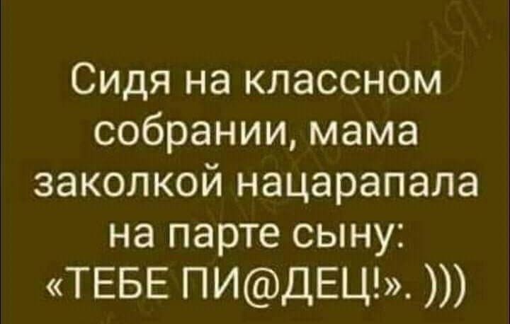 Сидя на классном собрании, мама заколкой нацарапала на парте сыну: «ТЕБЕ ПИ@ДЕЦ!». )))