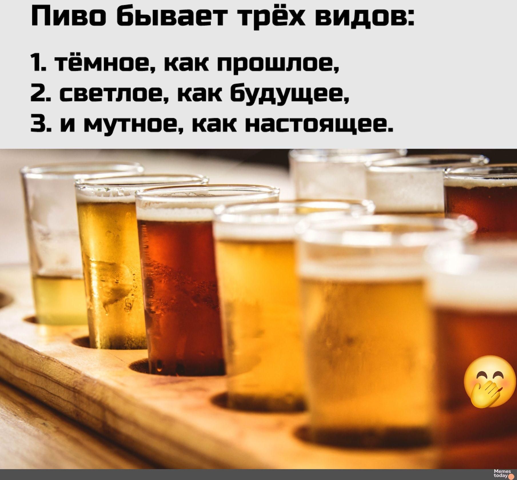 Пиво бывает трёх видов:
1. тёмное, как прошлое,
2. светлое, как будущее,
3. и мутное, как настоящее.
