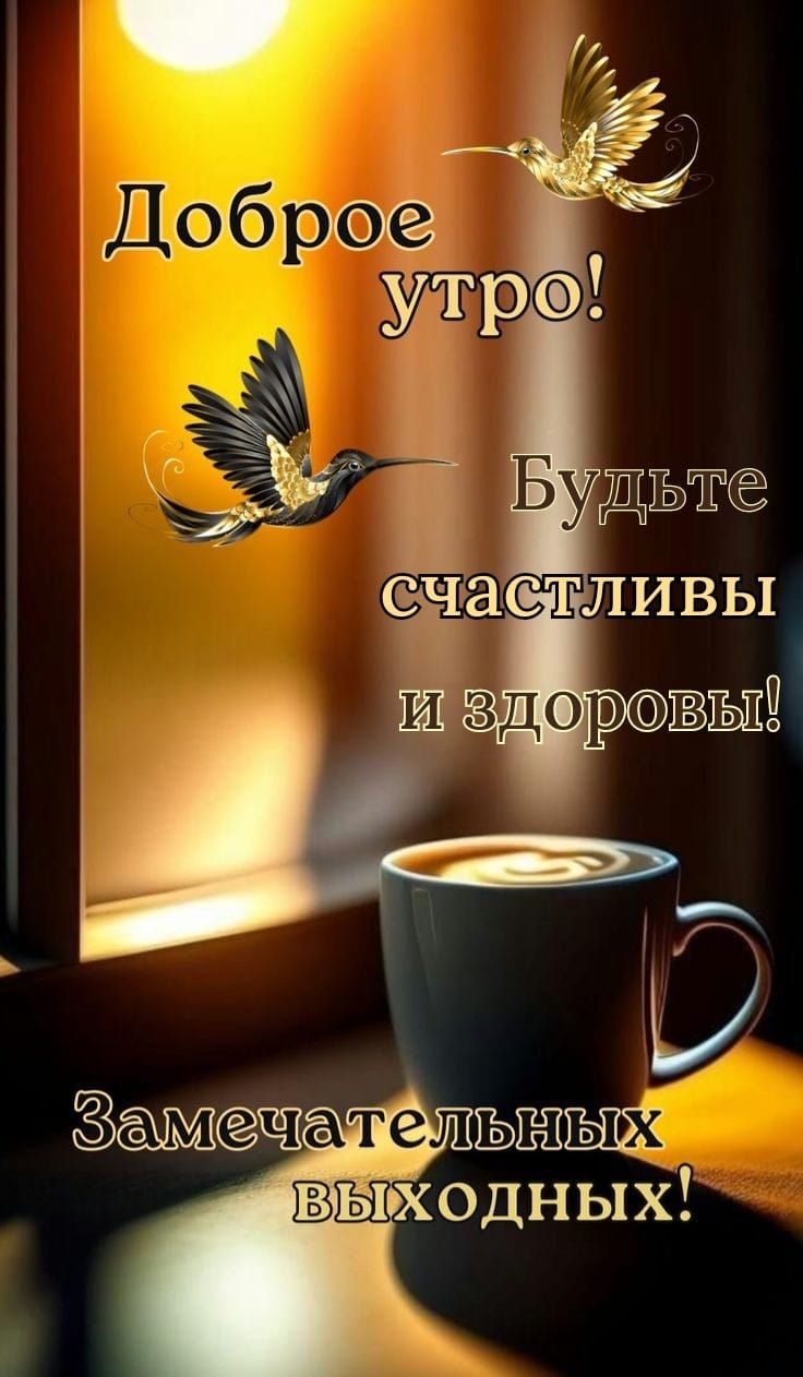 Доброе утро! Будьте счастливы и здоровы! Замечательных выходных!