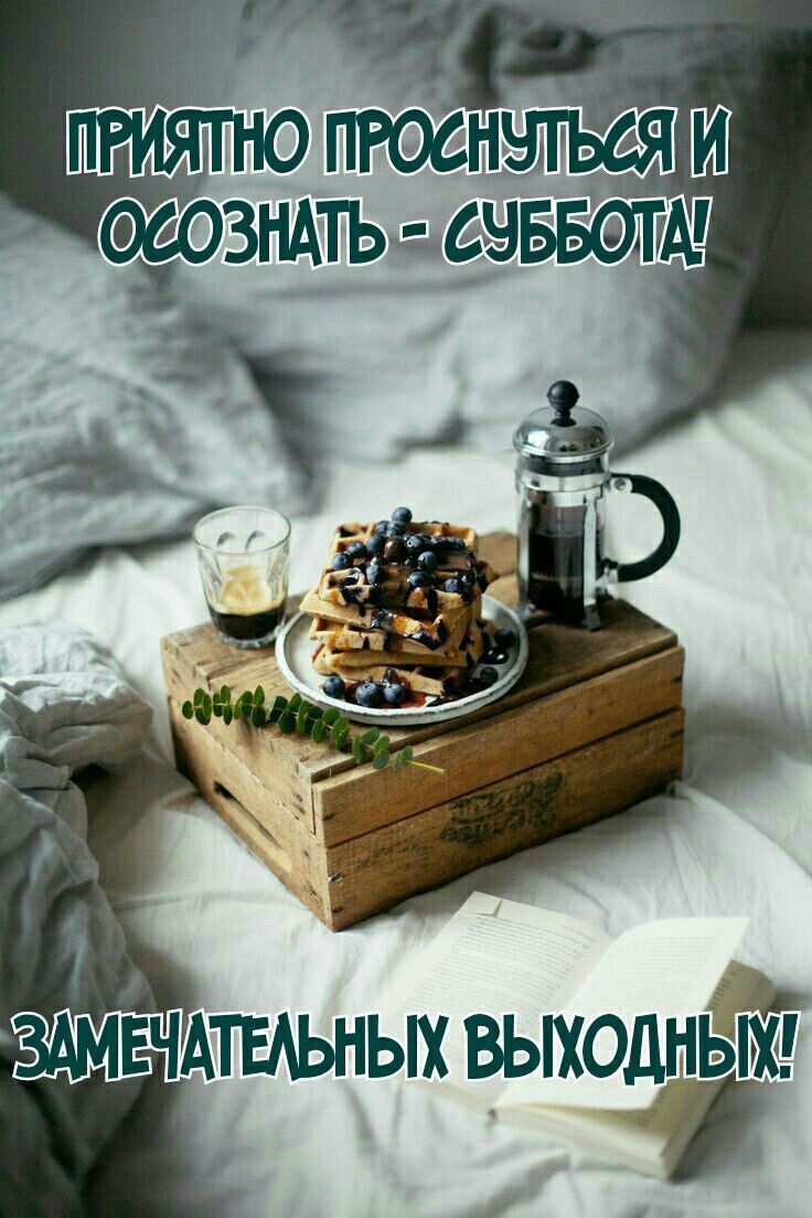ПРИЯТНО ПРОСНУЛСЯ И ОСОЗНАТЬ - СУББОТА! ЗАМЕЧАТЕЛЬНЫХ ВЫХОДНЫХ!
