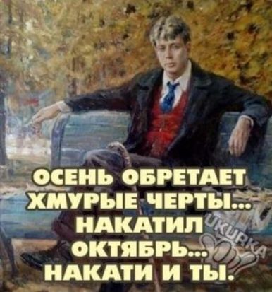 ОСЕНЬ ОБРЕТАЕТ ХМУРЫЕ ЧЕРТЫ... НАКАТИЛ ОКТЯБРЬ... НАКАТИ И ТЫ.