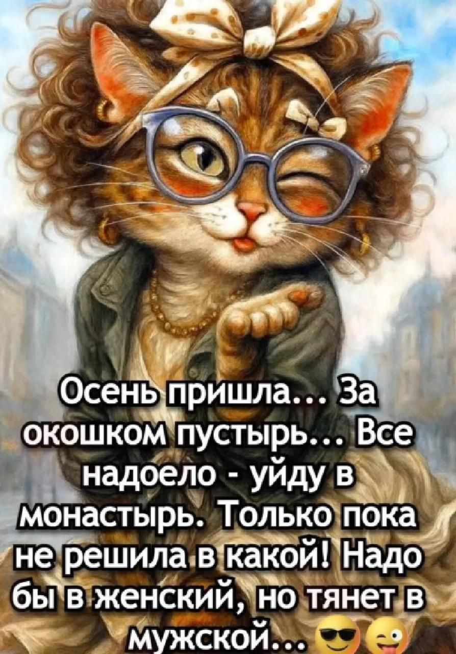 Осень пришла... За окошком пустырь... Все надоело - уйду в монастырь. Только пока не решила в какой! Надо бы в женский, но тянет в мужской... 😎