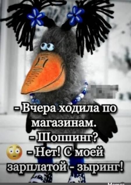 - Вчера ходила по магазинам.
- Шоппинг?
- Нет! С моей зарплатой - зыринг!
