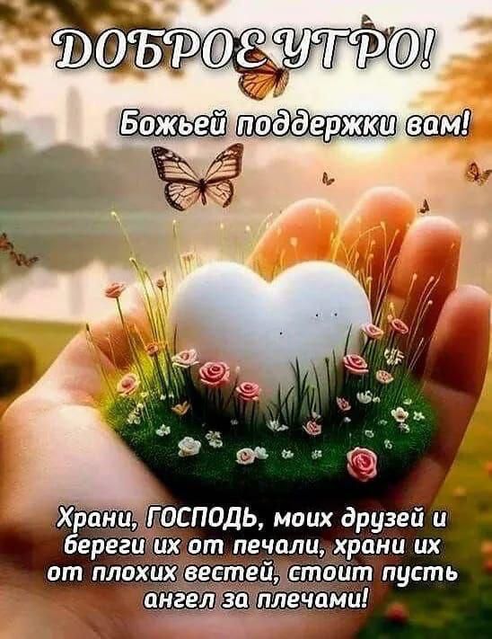 Доброе утро! Божьей поддержки вам! Храни, Господь, моих друзей и береги их от печали, храни их от плохих вестей, пусть ангел за плечами!