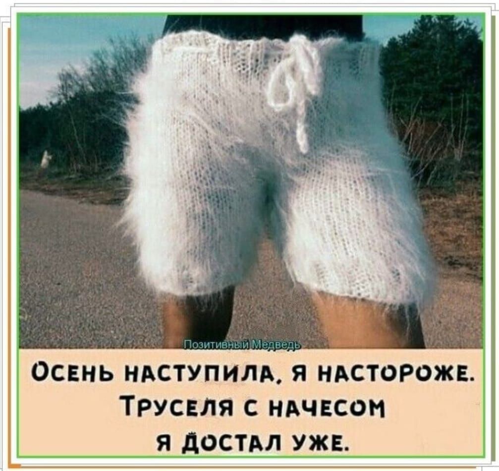 Осень наступила, я настороже. Труселя с начесом я достал уже.